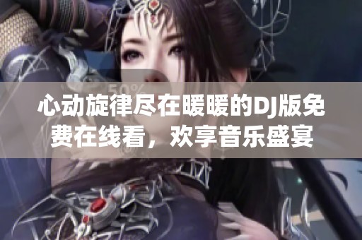 心动旋律尽在暖暖的DJ版免费在线看，欢享音乐盛宴