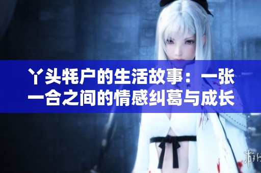 丫头牦户的生活故事：一张一合之间的情感纠葛与成长历程
