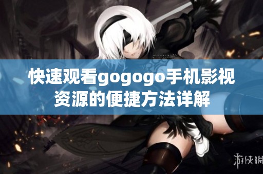 快速观看gogogo手机影视资源的便捷方法详解
