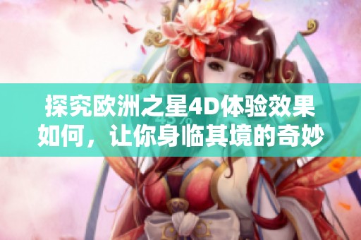 探究欧洲之星4D体验效果如何，让你身临其境的奇妙旅程