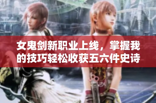 女鬼剑新职业上线，掌握我的技巧轻松收获五六件史诗装备