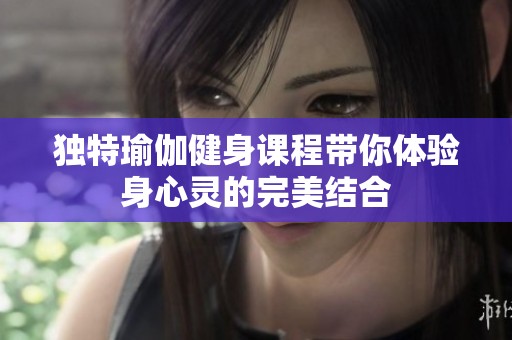 独特瑜伽健身课程带你体验身心灵的完美结合