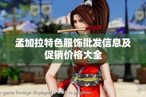 孟加拉特色服饰批发信息及促销价格大全