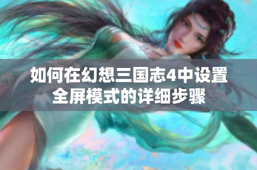 如何在幻想三国志4中设置全屏模式的详细步骤