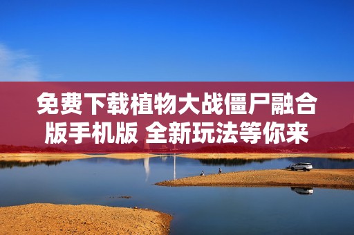 免费下载植物大战僵尸融合版手机版 全新玩法等你来体验