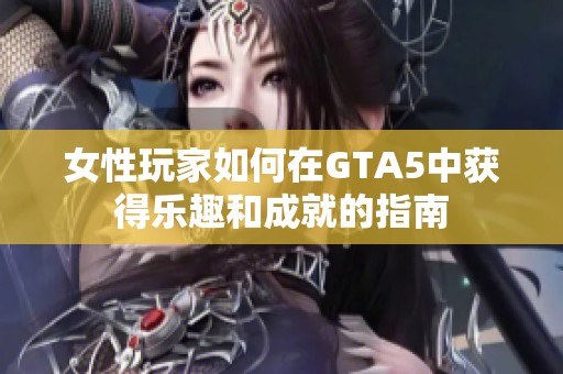 女性玩家如何在GTA5中获得乐趣和成就的指南