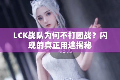 LCK战队为何不打团战？闪现的真正用途揭秘