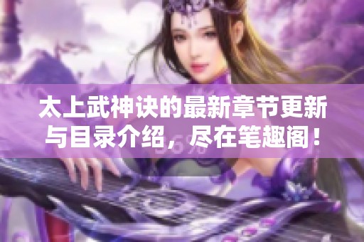 太上武神诀的最新章节更新与目录介绍，尽在笔趣阁！
