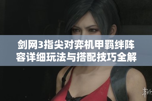 剑网3指尖对弈机甲羁绊阵容详细玩法与搭配技巧全解析