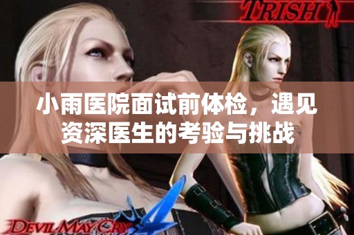 小雨医院面试前体检，遇见资深医生的考验与挑战
