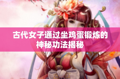 古代女子通过坐鸡蛋锻炼的神秘功法揭秘