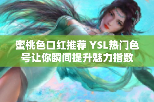 蜜桃色口红推荐 YSL热门色号让你瞬间提升魅力指数