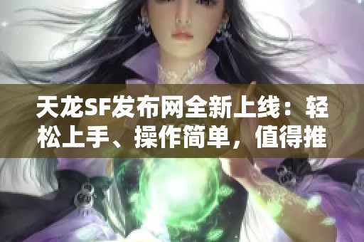 天龙SF发布网全新上线：轻松上手、操作简单，值得推荐的选择！