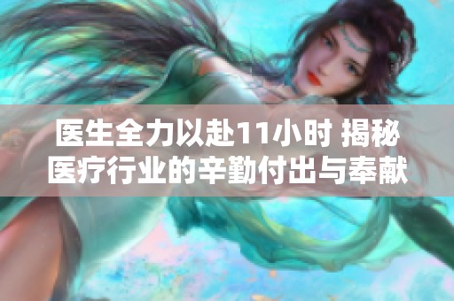 医生全力以赴11小时 揭秘医疗行业的辛勤付出与奉献精神