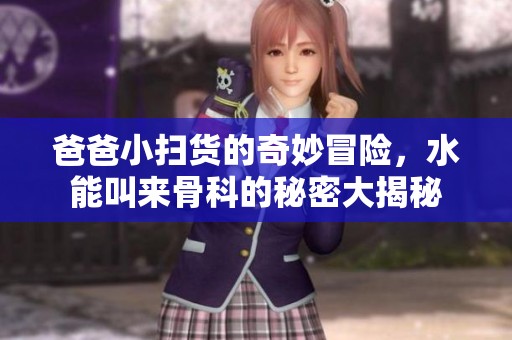 爸爸小扫货的奇妙冒险，水能叫来骨科的秘密大揭秘