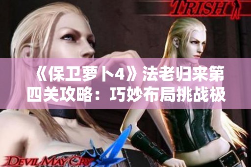 《保卫萝卜4》法老归来第四关攻略：巧妙布局挑战极限通关技巧