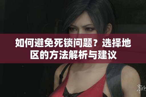 如何避免死锁问题？选择地区的方法解析与建议