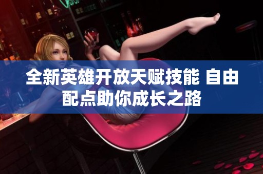 全新英雄开放天赋技能 自由配点助你成长之路