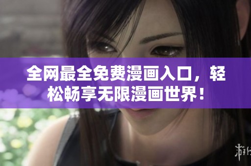全网最全免费漫画入口，轻松畅享无限漫画世界！