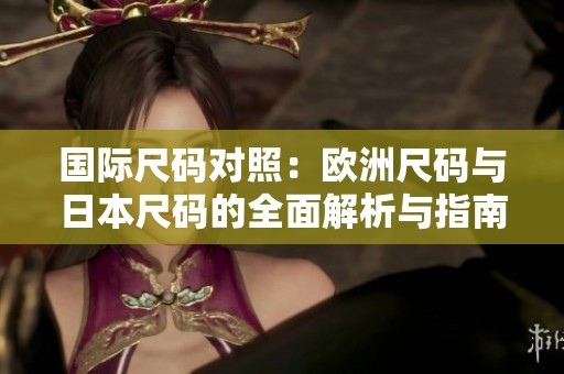 国际尺码对照：欧洲尺码与日本尺码的全面解析与指南