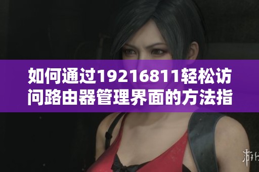 如何通过19216811轻松访问路由器管理界面的方法指南