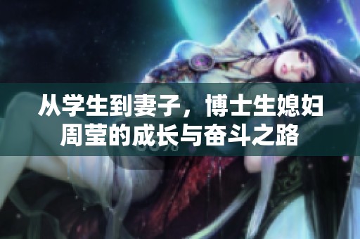 从学生到妻子，博士生媳妇周莹的成长与奋斗之路