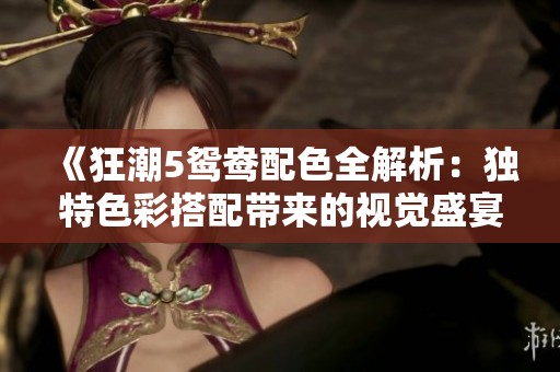 《狂潮5鸳鸯配色全解析：独特色彩搭配带来的视觉盛宴》