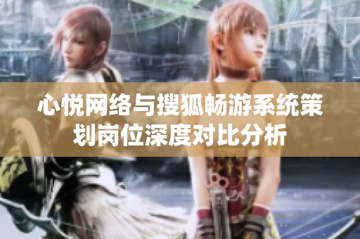 心悦网络与搜狐畅游系统策划岗位深度对比分析