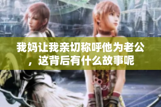 我妈让我亲切称呼他为老公，这背后有什么故事呢