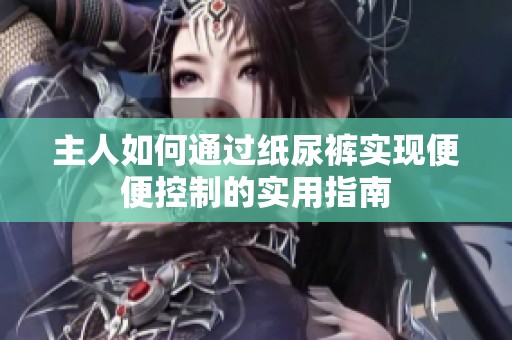 主人如何通过纸尿裤实现便便控制的实用指南