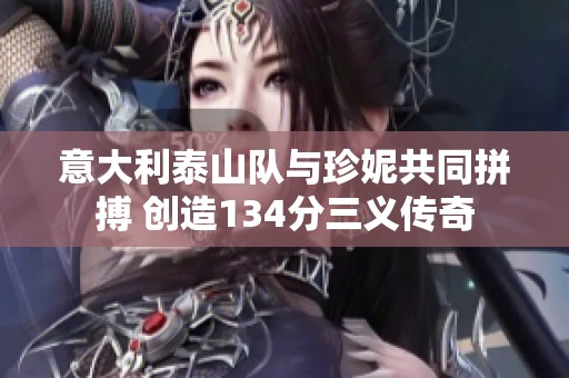 意大利泰山队与珍妮共同拼搏 创造134分三义传奇