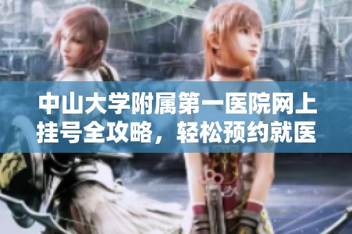 中山大学附属第一医院网上挂号全攻略，轻松预约就医建议