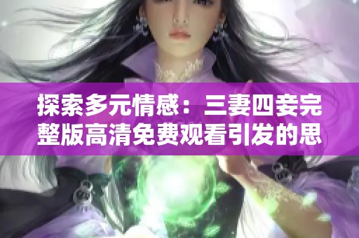 探索多元情感：三妻四妾完整版高清免费观看引发的思考