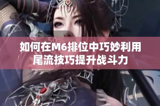 如何在M6排位中巧妙利用尾流技巧提升战斗力