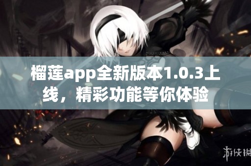 榴莲app全新版本1.0.3上线，精彩功能等你体验
