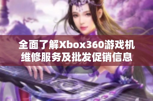全面了解Xbox360游戏机维修服务及批发促销信息