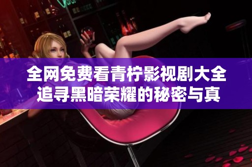 全网免费看青柠影视剧大全 追寻黑暗荣耀的秘密与真相