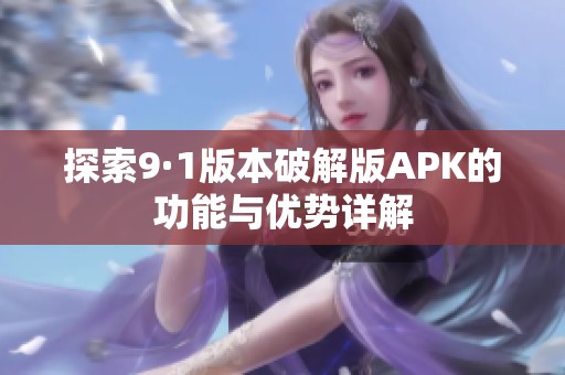 探索9·1版本破解版APK的功能与优势详解