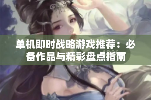 单机即时战略游戏推荐：必备作品与精彩盘点指南