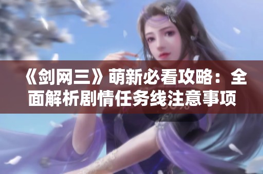 《剑网三》萌新必看攻略：全面解析剧情任务线注意事项
