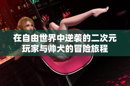 在自由世界中逆袭的二次元玩家与帅犬的冒险旅程