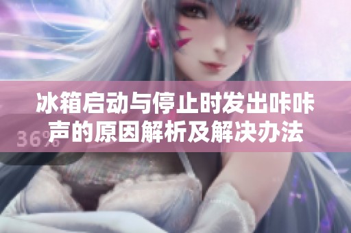 冰箱启动与停止时发出咔咔声的原因解析及解决办法