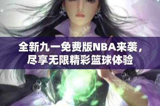 全新九一免费版NBA来袭，尽享无限精彩篮球体验