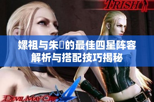 嫘祖与朱儁的最佳四星阵容解析与搭配技巧揭秘