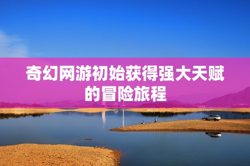 奇幻网游初始获得强大天赋的冒险旅程