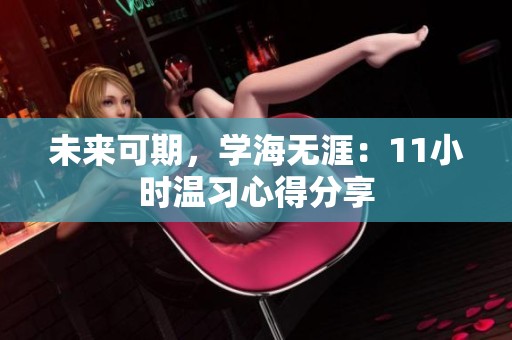 未来可期，学海无涯：11小时温习心得分享