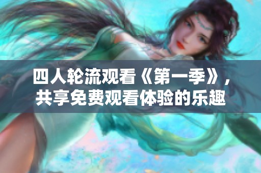 四人轮流观看《第一季》，共享免费观看体验的乐趣