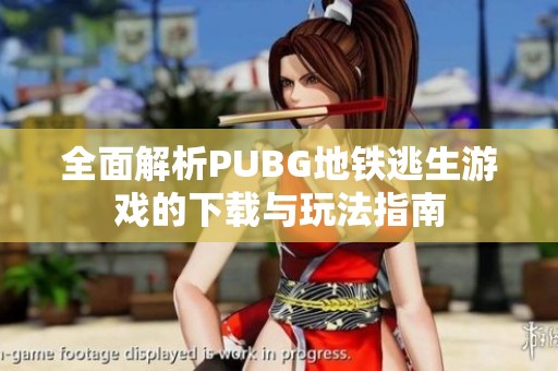 全面解析PUBG地铁逃生游戏的下载与玩法指南