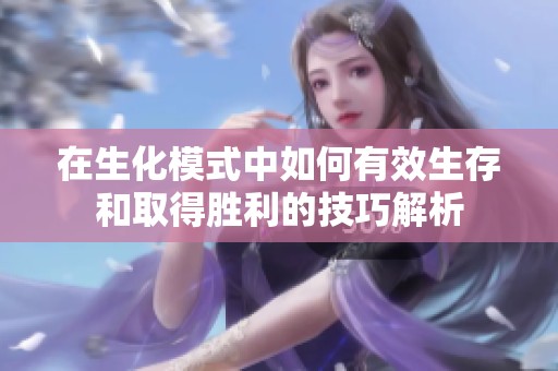 在生化模式中如何有效生存和取得胜利的技巧解析