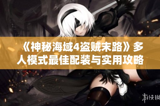《神秘海域4盗贼末路》多人模式最佳配装与实用攻略分享